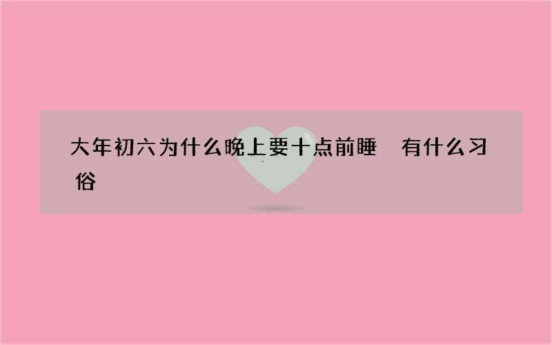 大年初六为什么晚上要十点前睡 有什么习俗